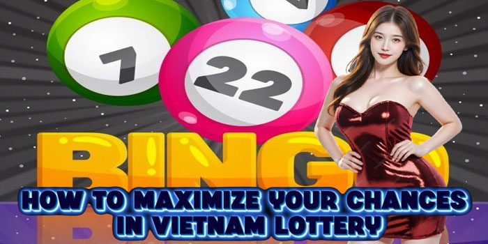 How to Maximize Your Chances In Vietnam Lottery